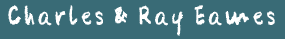 Charles & Ray Eames　チャールズ・イームズ＆レイ・イームズ